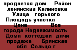 продается дом  › Район ­ ленинскии Калиновка  › Улица ­ горького › Площадь участка ­ 42 › Цена ­ 20 000 - Все города Недвижимость » Дома, коттеджи, дачи продажа   . Брянская обл.,Сельцо г.